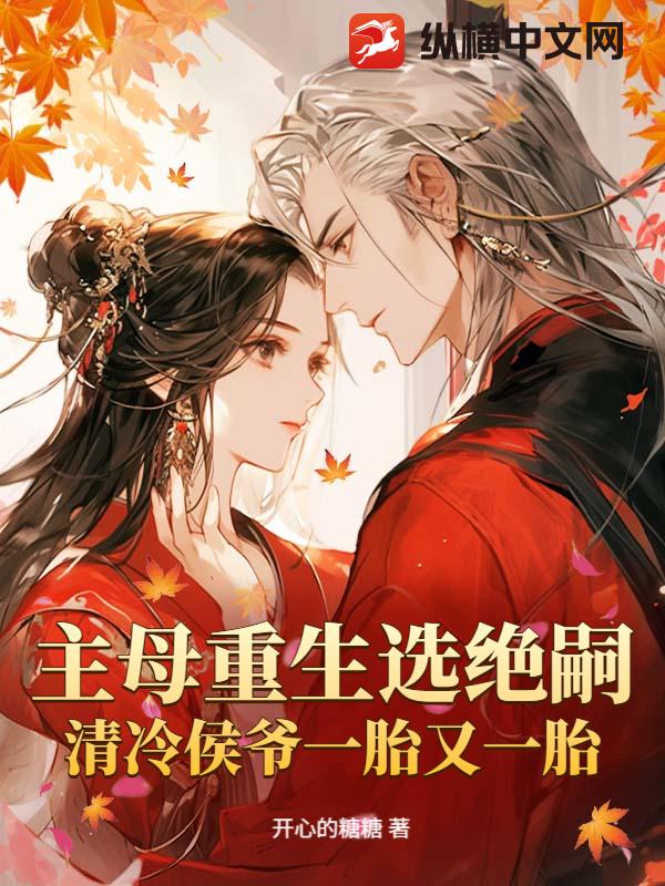 主母重生选绝嗣，清冷侯爷一胎又一胎